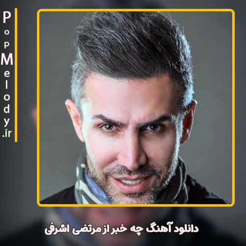 دانلود آهنگ مرتضی اشرفی چه خبر