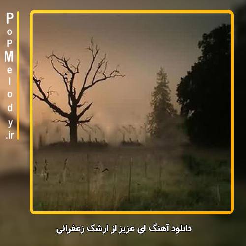 دانلود آهنگ ارشک زعفرانی ای عزیز