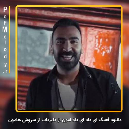دانلود آهنگ سروش هامون ای داد ای داد امون از دلبریات