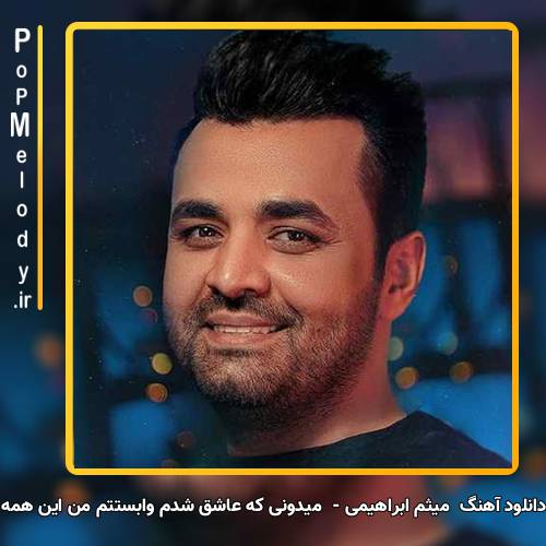 دانلود آهنگ میثم ابراهیمی میدونی که عاشق شدم وابستتم من این همه