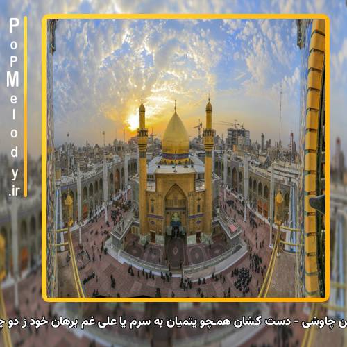 دانلود آهنگ محسن چاوشی دست کـشان همــچو یتمیان به سرم یا علی غم برهان خود ز دو چشمـان ترم یا علی