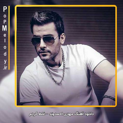 دانلود آهنگ مهدی احمدوند غلط کردم