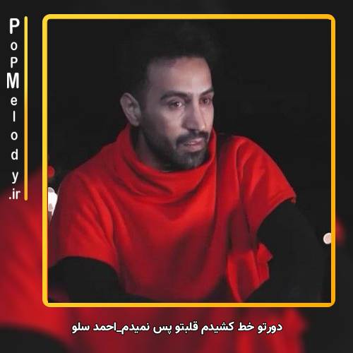 دانلود آهنگ احمد سلو دورتو خط کشیدم قلبتو پس نمیدم