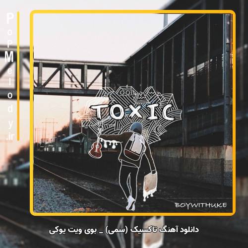 دانلود آهنگ boywithuke toxic