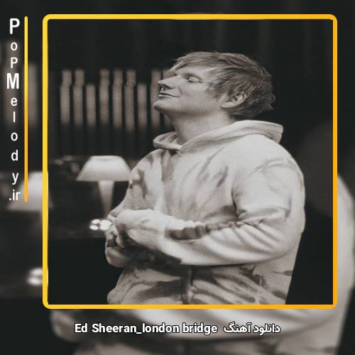 دانلود آهنگ Ed Sheeran london bridge
