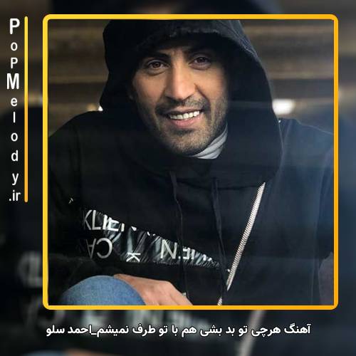 دانلود آهنگ احمد سلو هرچی تو بد بشی هم با تو طرف نمیشم