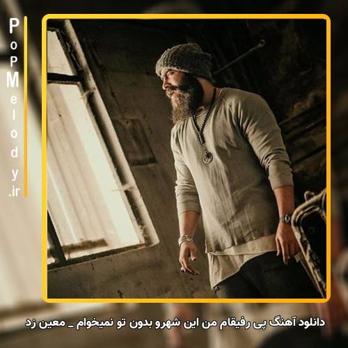 دانلود آهنگ معین زد پی رفیقام من این شهرو بدون تو نمیخوام