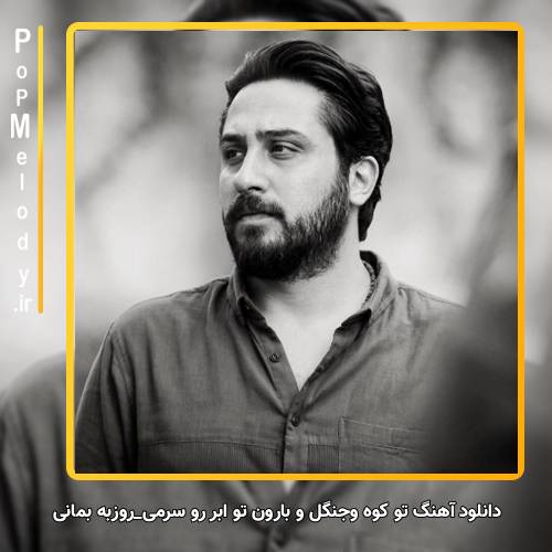 دانلود آهنگ روزبه بمانی تو کوه و جنگل و بارون تو ابر رو سرمی