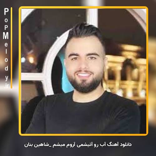 دانلود آهنگ شاهین بنان آب رو آتیشمی آروم میشم