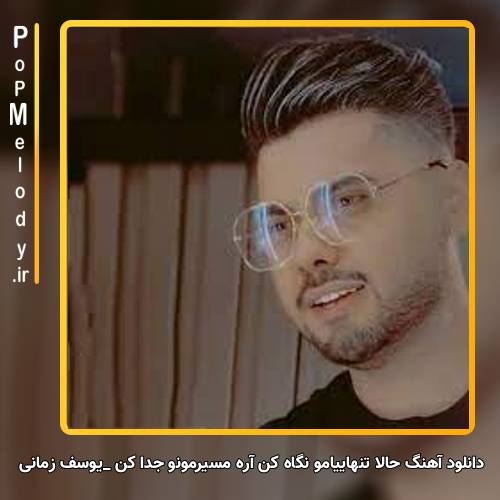 دانلود آهنگ یوسف زمانی حالا تنهاییامو نگاه کن آره مسیرمونو جدا کن برو همه چیمونو رها کن